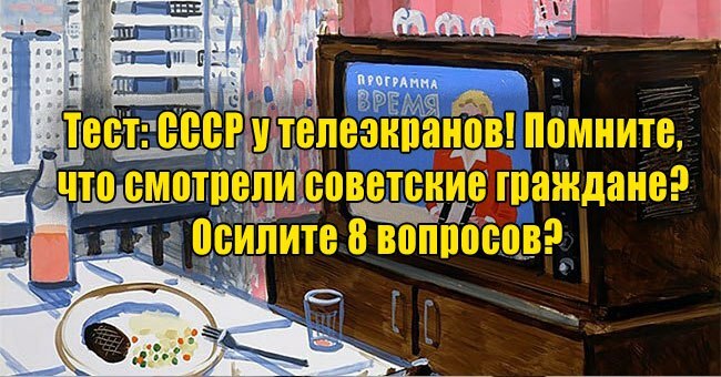 СССР у телеэкранов! Помните, что смотрели советские граждане? Осилите 8 вопросов?