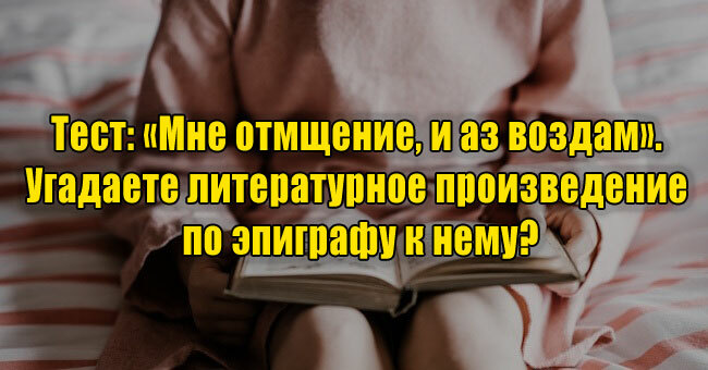 «Мне отмщение, и аз воздам». Угадаете литературное произведение по эпиграфу к нему?