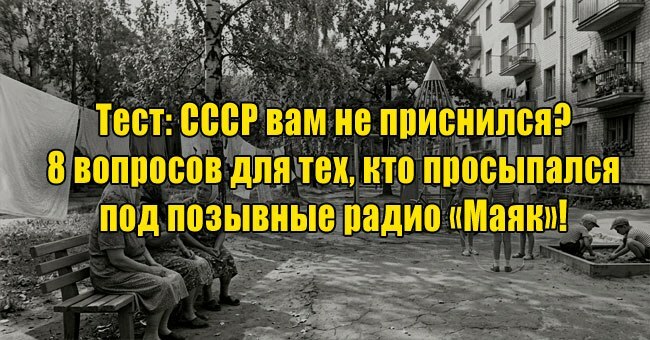 СССР вам не приснился? 8 вопросов для тех, кто просыпался под позывные радио «Маяк»!