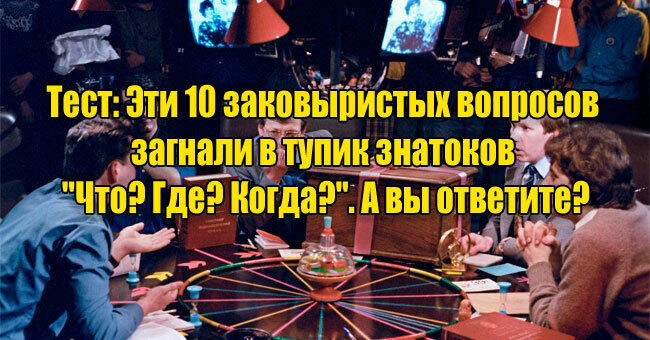 Эти 10 заковыристых вопросов загнали в тупик знатоков "Что? Где? Когда?". А вы ответите?
