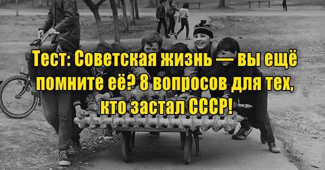Советская жизнь — вы ещё помните её? 8 вопросов для тех, кто застал СССР!