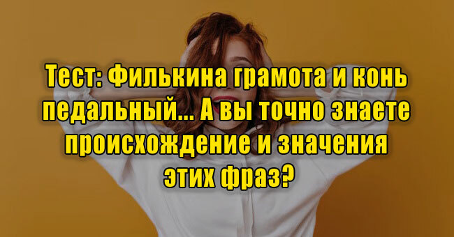Филькина грамота и конь педальный... А вы точно знаете происхождение и значения этих фраз?