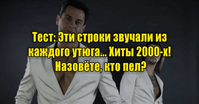 Эти строки звучали из каждого утюга... Хиты 2000-х! Назовёте, кто пел?