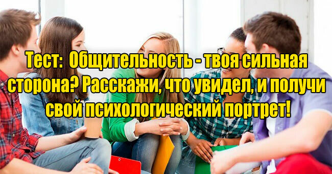 Общительность - твоя сильная сторона? Расскажи, что увидел, и получи свой психологический портрет!