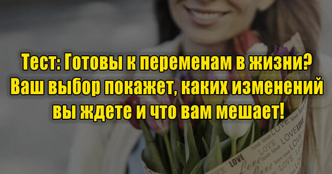 Готовы к переменам в жизни? Ваш выбор покажет, каких изменений вы ждете и что вам мешает!