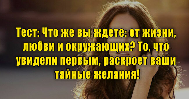 Что же вы ждете: от жизни, любви и окружающих? То, что увидели первым, раскроет ваши тайные желания!
