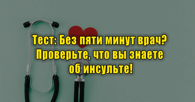 Без пяти минут врач? Проверьте, что вы знаете об инсульте!