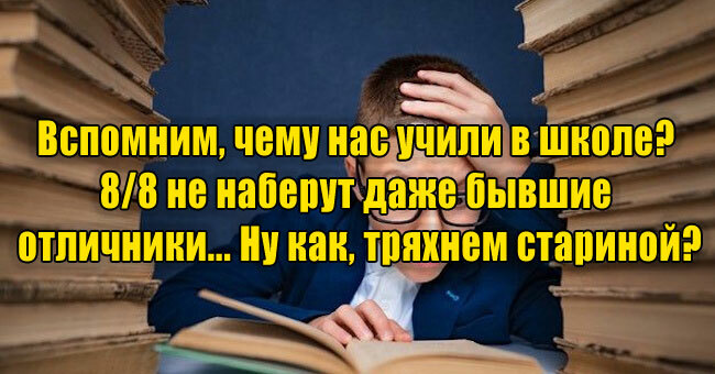 Вспомним, чему нас учили в школе? 8/8 не наберут даже бывшие отличники... Ну как, тряхнем стариной? 