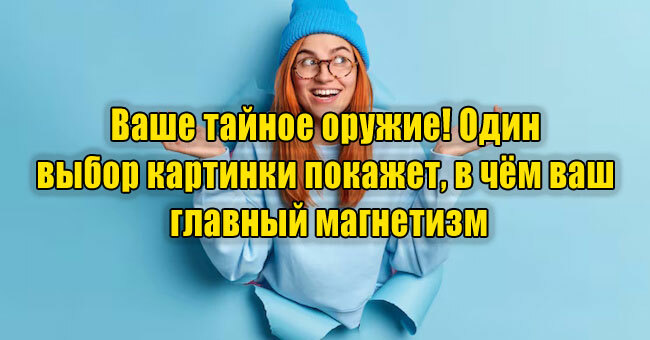 Ваше тайное оружие! Один выбор картинки покажет, в чём ваш главный магнетизм