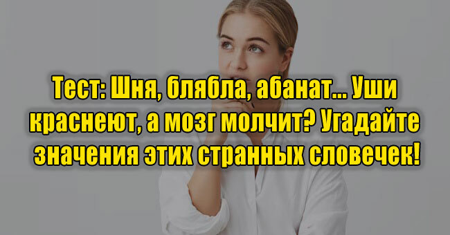 Шня, блябла, абанат... Уши краснеют, а мозг молчит? Угадайте значения этих странных словечек!