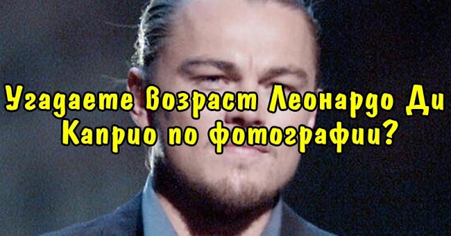 Угадаете возраст Леонардо Ди Каприо по фотографии?
