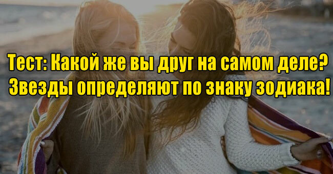 Какой же вы друг на самом деле? Звезды определяют по знаку зодиака!