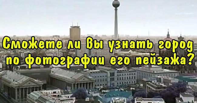 Сможете ли вы узнать город по фотографии его пейзажа?