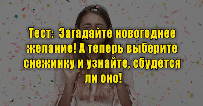 Загадайте новогоднее желание! А теперь выберите снежинку и узнайте, сбудется ли оно!