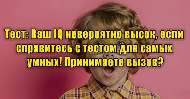 Ваш IQ невероятно высок, если справитесь с тестом для самых умных! Принимаете вызов?