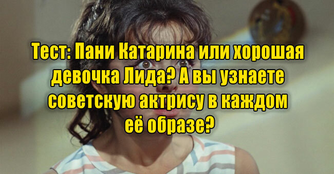 Пани Катарина или хорошая девочка Лида? А вы узнаете советскую актрису в каждом её образе?