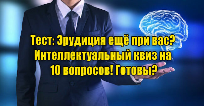 Эрудиция ещё при вас? Интеллектуальный квиз на 10 вопросов! Готовы?