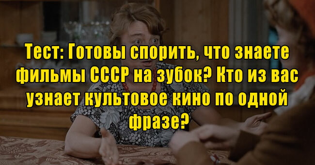 Готовы спорить, что знаете фильмы СССР на зубок? Кто из вас узнает культовое кино по одной фразе?