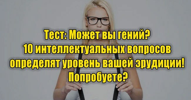 Может вы гений? 10 интеллектуальных вопросов определят уровень вашей эрудиции! Попробуете?