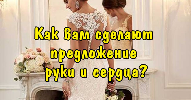 Как вам сделают предложение руки и сердца?