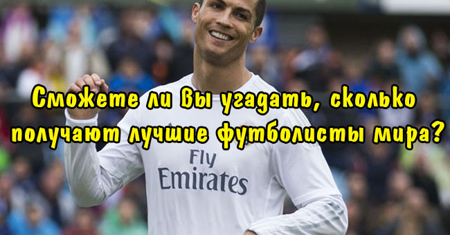 Сможете ли вы угадать, сколько получают лучшие футболисты мира?