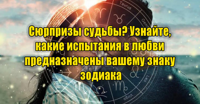 Сюрпризы судьбы? Узнайте, какие испытания в любви предназначены вашему знаку зодиака