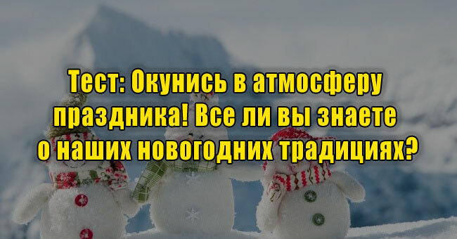 Окунись в атмосферу праздника! Все ли вы знаете о наших новогодних традициях?