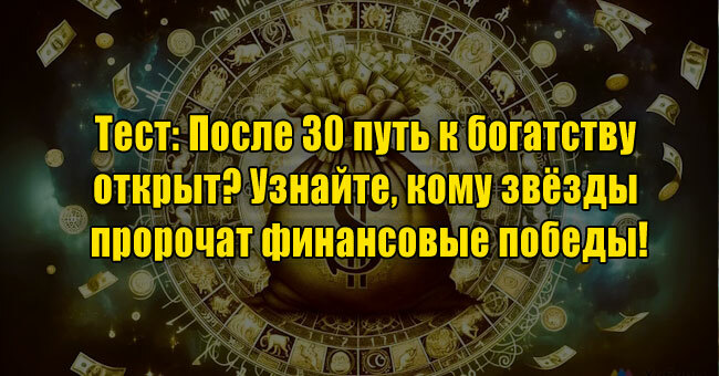 После 30 путь к богатству открыт? Узнайте, кому звёзды пророчат финансовые победы!