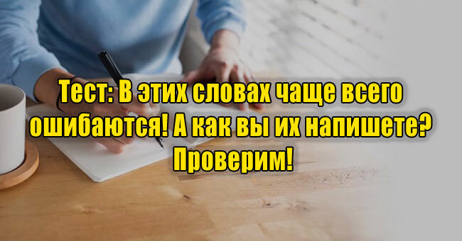 В этих словах чаще всего ошибаются! А как вы их напишете? Проверим!