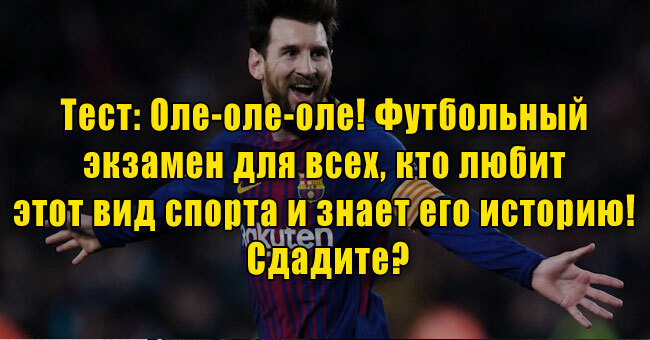 Оле-оле-оле! Футбольный экзамен для всех, кто любит этот вид спорта и знает его историю! Сдадите?