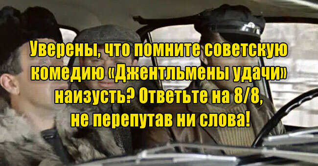 Уверены, что помните советскую комедию «Джентльмены удачи» наизусть? Ответьте на 8/8, не перепутав ни слова!