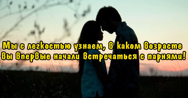 Мы с легкостью узнаем, в каком возрасте вы впервые начали встречаться с парнями!