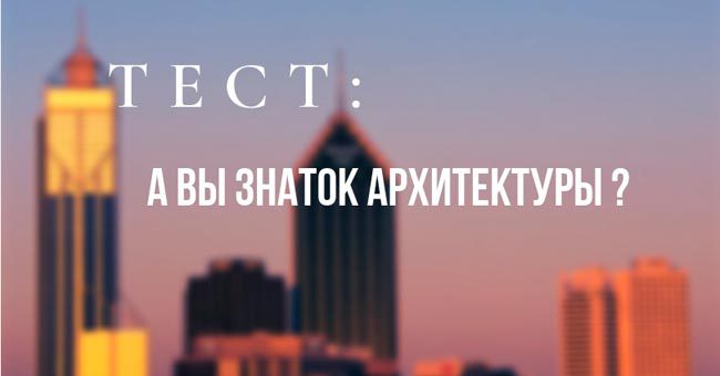 Если пройдете этот тест на 10/12, то смело называйте себя знатоком архитектуры!