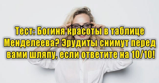 Богиня красоты в таблице Менделеева? Эрудиты снимут перед вами шляпу, если ответите на 10/10!