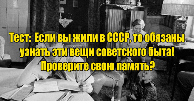 Если вы жили в СССР, то обязаны узнать эти вещи советского быта! Проверите свою память?