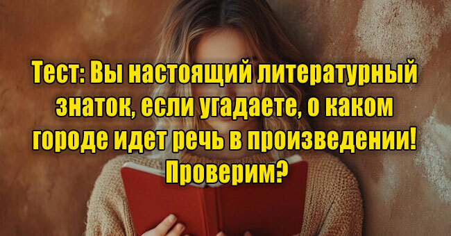 Вы настоящий литературный знаток, если угадаете, о каком городе идет речь в произведении! Проверим?