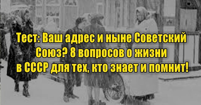 Ваш адрес и ныне Советский Союз? 8 вопросов о жизни в СССР для тех, кто знает и помнит!