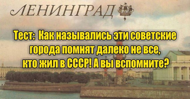 Как назывались эти советские города помнят далеко не все, кто жил в СССР! А вы вспомните?