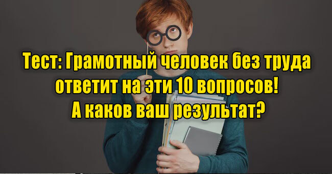 Грамотный человек без труда ответит на эти 10 вопросов! А каков ваш результат?