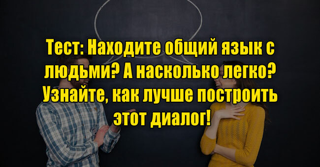 Находите общий язык с людьми? А насколько легко? Узнайте, как лучше построить этот диалог!