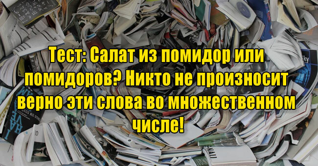 Салат из помидор или помидоров? Никто не произносит верно эти слова во множественном числе!