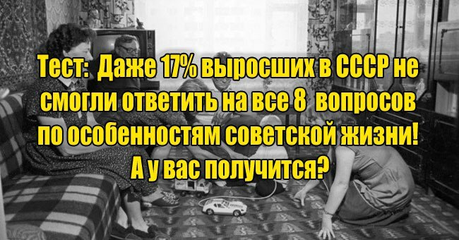 Даже 17% выросших в СССР не ответили на все 8 вопросов по особенностям советской жизни! А у вас получится?