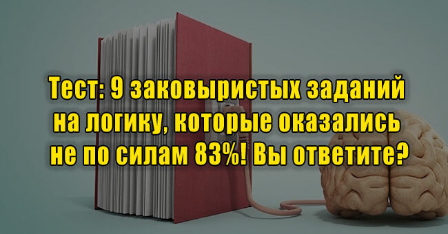 9 заковыристых заданий на логику, которые оказались не по силам 83%! Вы ответите?