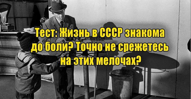 Жизнь в СССР знакома до боли? Точно не срежетесь на этих мелочах?