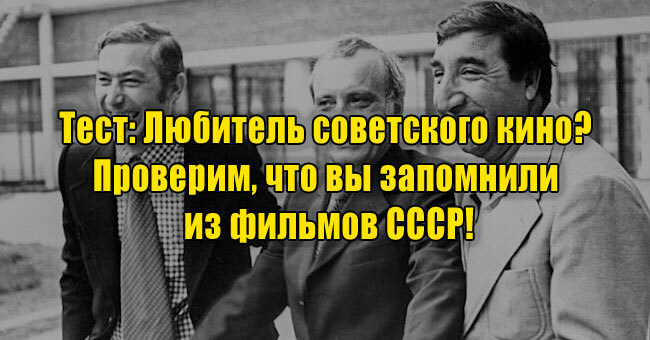 Любитель советского кино? Проверим, что вы запомнили из фильмов СССР!