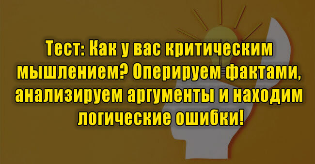 Как у вас критическим мышлением? Оперируем фактами, анализируем аргументы и находим логические ошибки!