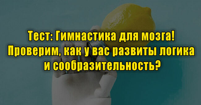 Гимнастика для мозга! Проверим, как у вас развиты логика и сообразительность?