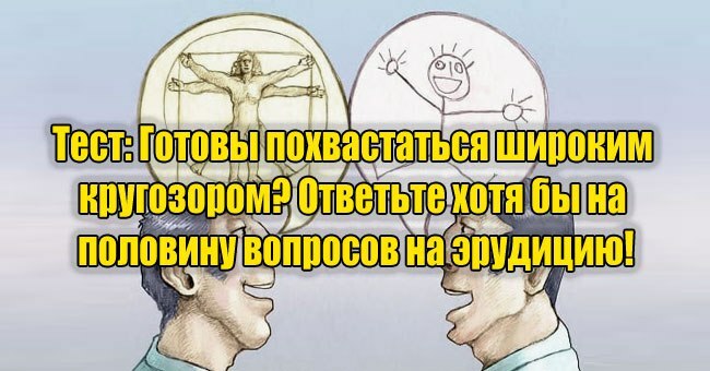 Готовы похвастаться широким кругозором? Ответьте хотя бы на половину вопросов на эрудицию!
