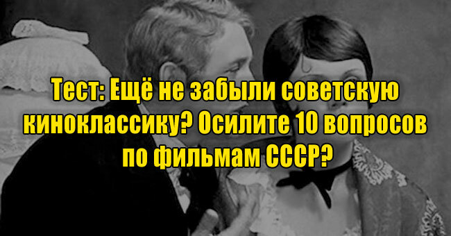 Ещё не забыли советскую киноклассику? Осилите 10 вопросов по фильмам СССР?