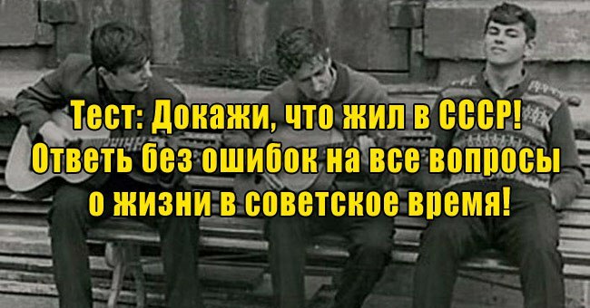 Докажи, что жил в СССР! Ответь без ошибок на все вопросы о жизни в советское время!